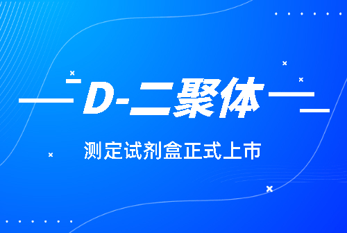 國賽化學發光平臺D-二聚體(D-Dimer)測定試劑盒正式上市！